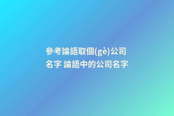 參考論語取個(gè)公司名字 論語中的公司名字-第1張-公司起名-玄機(jī)派